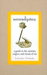Serendipitea: A Guide to the Varieties, Origins, and Rituals of Tea