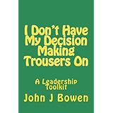 IDon'tHaveMyDecisionMakingTrousersOn:Thoughts&Lessonsfrom40YearsofLeadership