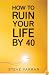 How to Ruin Your Life by Forty