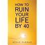 How to Ruin Your Life by Forty