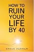 How to Ruin Your Life by Forty