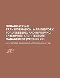 Organizational Transformation: A Framework for Assessing and Improving Enterprise Architecture Management (Version 2.0)