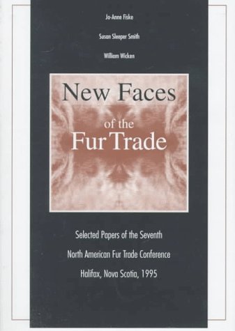 New Faces of the Fur Trade: Selected Papers of the Seventh North American Fur Trade Conference, Halifax, Nova Scotia, 1995