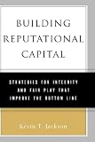 Building Reputational Capital: Strategies for Integrity and Fair Play that Improve the Bottom Line