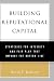 Building Reputational Capital: Strategies for Integrity and Fair Play that Improve the Bottom Line