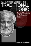 An Introduction To Traditional Logic: Classical Reasoning For Contemporary Minds