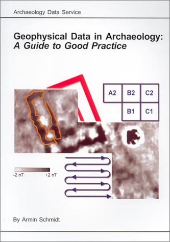 Geophysical Data in Archaeology: A Guide to Good Practice (Arts and Humanities Data Service Guides to Good Practice) (Arts and Humanities Data Service Guides to Good Practice)