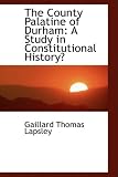 The County Palatine of Durham: A Study in Constitutional History [Hardcover] [2009] Gaillard Thomas Lapsley