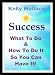 Success - What To Do And How To Do It So You Can Have It! (Personal Transformation - Law Of Attraction) (Intuitive Living)