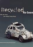 Recycled, Re-seen: Folk Art from the Global Scrap Heap
