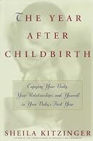 The Year After Childbirth: Enjoying Your Body, Your Relationships, and Yourself in Your Baby's First Year
