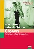 Was ich mir wuensche ist ein Clown: Klinikclowns auf der Kinderstation