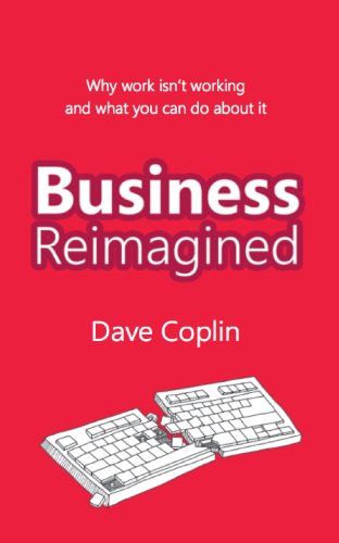 Business Reimagined: Why work isn't working and what you can do about it
