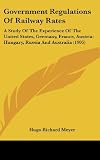 Government Regulations Of Railway Rates: A Study Of The Experience Of The United States, Germany, France, Austria-Hungary, Russia And Australia (1905)