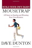 Build Your Own Damn Mousetrap: A Primer on Starting and Running Your Own Business