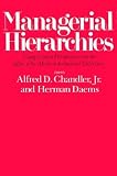 Managerial Hierarchies: Comparative Perspectives on the Rise of the Modern Industrial Enterprise (Harvard Studies in Business History ; 32)