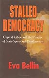 Stalled Democracy: Capital, Labor and the Paradox of State-Sponsored Development