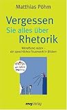 Matthias P�hm: Vergessen Sie alles �ber Rhetorik. Mitreissend reden - ein sprachliches Feuerwerk in Bildern