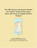 The 2007 Import and Export Market for Toilet or Facial Tissue Paper Stock and Towel or Napkin Stock in Finland (Philip M. Parker)