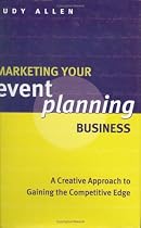 Marketing Your Event Planning Business: A Creative Approach to Gaining the Competitive Edge