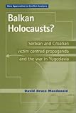 Balkan Holocausts?: Serbian and Croatian Victim Centered Propaganda and the War in Yugoslavia