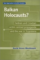 Balkan Holocausts?: Serbian and Croatian Victim Centered Propaganda and the War in Yugoslavia