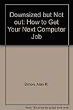 Downsized but not out : how to get your next computer job