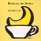Perfume da Bossa ボッサのかほり~Twilight Time