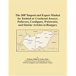 The 2007 Import and Export Market for Knitted or Crocheted Jerseys, Pullovers, Cardigans, Waistcoats, and Similar Articles in Hungary book cover