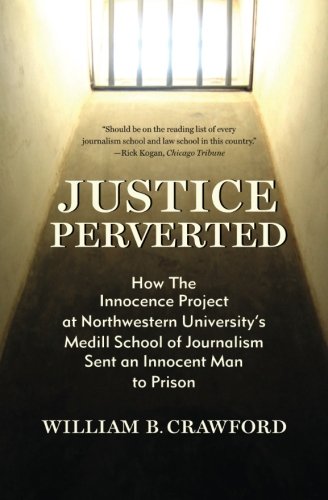 Justice Perverted: How The Innocence Project at Northwestern University's  Medill School of Journalism Sent an Innocent Man to Prison