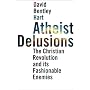Atheist Delusions: The Christian Revolution and Its Fashionable Enemies