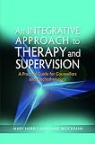 An integrative approach to therapy and supervision : a practical guide for counsellors and psychotherapists