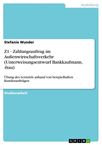 Z1 - Zahlungsauftrag im Außenwirtschaftsverkehr (Unterweisungsentwurf Bankkaufmann, -frau): Übung des Lernziels anhand von beispielhaften Kundenaufträgen (German Edition)