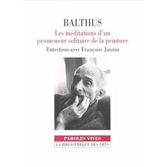 Balthus : Les M�ditations d'un promeneur solitaire de la peinture, entretiens avec Fran�oise Jaunin