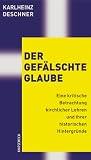 Der gef�lschte Glaube: Eine kritische Betrachtung kirchlicher Lehren und ihrer historischen Hintergr�nde - Karlheinz Deschner