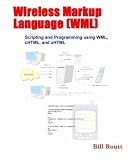 Wireless Markup Language (WML) Scripting and Programming using WML, cHTML, and xHTML