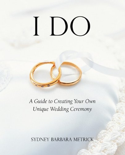 I Do: A Guide to Creating Your Own Unique Wedding Ceremony