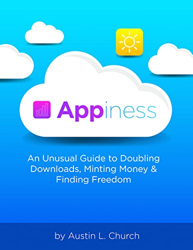Appiness: An Unusual Guide to Doubling Downloads, Minting Money & Finding Freedom, by Austin Church