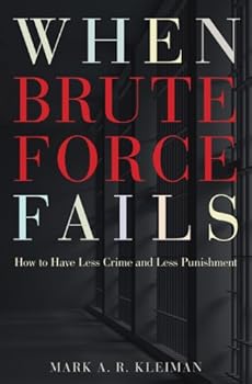 when brute force fails: how to have less crime and less punishment - mark a. r. kleiman