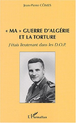 Ma guerre d_Alg�rie et la torture. J_�tais lieutenant dans les DOP