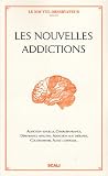 Les Nouvelles addictions : Addiction sexuelle, cyberd�pendance, d�pendance affective, addiction aux th�rapies, achat compulsif...
