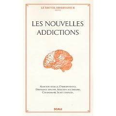 Les Nouvelles addictions : Addiction sexuelle, cyberd�pendance, d�pendance affective, addiction aux th�rapies, achat compulsif...