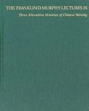 Three Alternative Histories of Chinese Painting (The Franklin D. Murphy Lectures: No. IX)