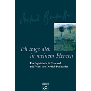 Ich trage dich in meinem Herzen: Ein Begleitbuch für Trauernde mit Texten von Dietrich Bonhoeffer