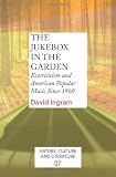 The Jukebox in the Garden: Ecocriticism and American Popular Music Since 1960. (Nature, Culture & Literature)
