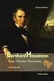 Produkt-Bild: Bernhard Hausmann: B&uuml;rger, Fabrikant, Kunstsammler. Eine Biographie