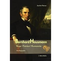 Bernhard Hausmann: B�rger, Fabrikant, Kunstsammler. Eine Biographie
