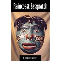 Raincoast Sasquatch: The Bigfoot / Sasquatch Records of Southeast Alaska, Coastal British Columbia & Northwest Washington from Puget Sound to Yakutat