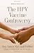 The HPV Vaccine Controversy: Sex, Cancer, God, and Politics: A Guide for Parents, Women, Men, and Teenagers