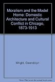 Moralism and the model home : domestic architecture and cultural conflict in Chicago 1873-1913